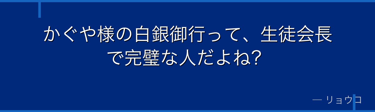 かぐや様の白銀御行って、生徒会長で完璧な人だよね?