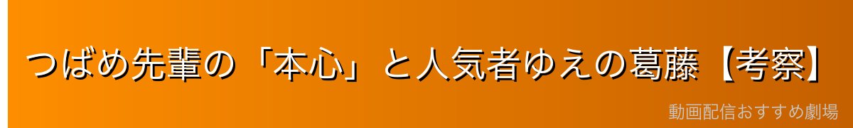 つばめ先輩の「本心」と人気者ゆえの葛藤【考察】