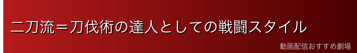 二刀流=刀伐術の達人としての戦闘スタイル