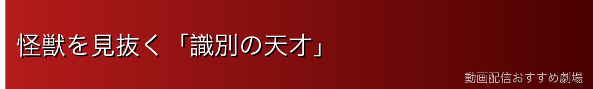 怪獣を見抜く「識別の天才」