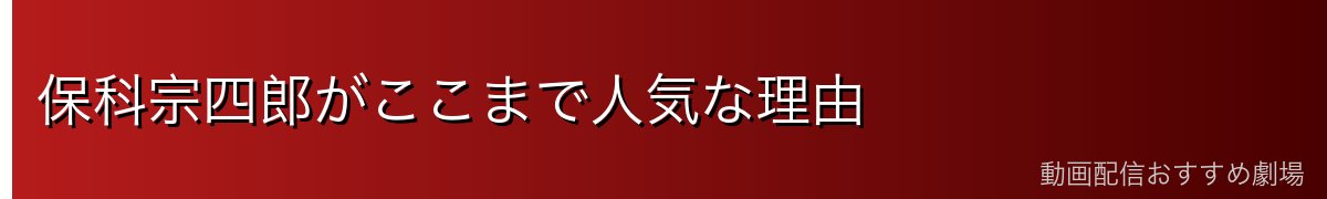 保科宗四郎がここまで人気な理由