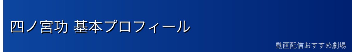 四ノ宮功 基本プロフィール