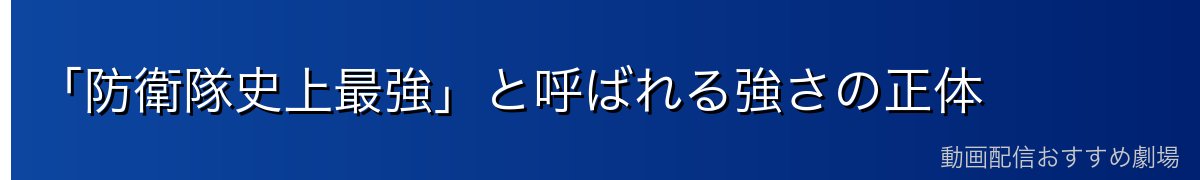 「防衛隊史上最強」と呼ばれる強さの正体