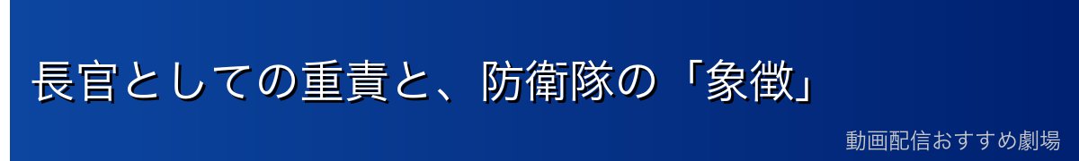 長官としての重責と、防衛隊の「象徴」