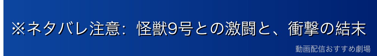 ※ネタバレ注意:怪獣9号との激闘と、衝撃の結末