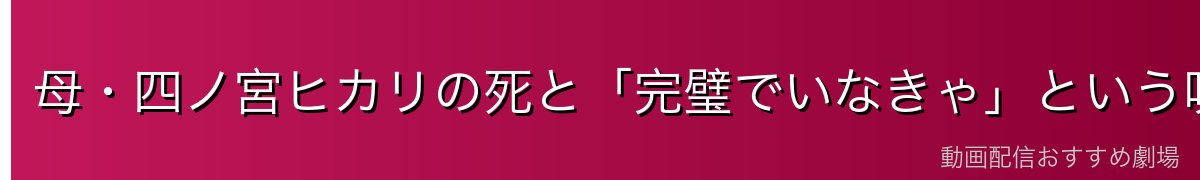 母・四ノ宮ヒカリの死と「完璧でいなきゃ」という呪い
