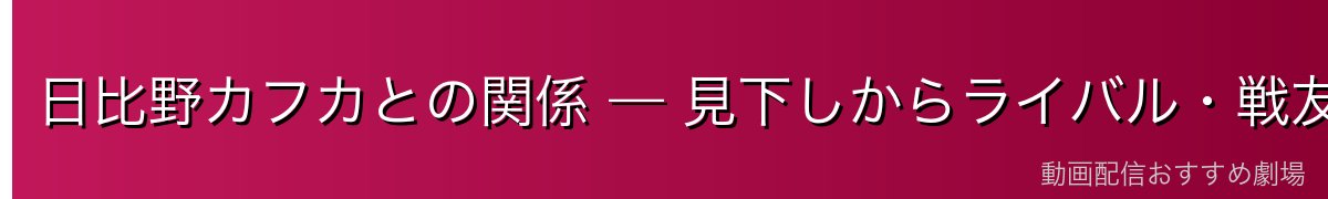 日比野カフカとの関係 — 見下しからライバル・戦友へ