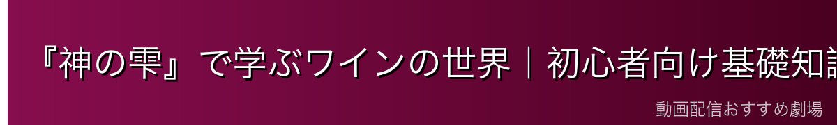 『神の雫』で学ぶワインの世界|初心者向け基礎知識