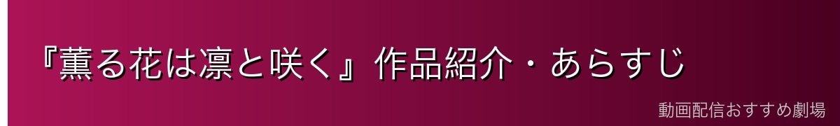 『薫る花は凛と咲く』作品紹介・あらすじ