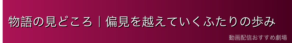 物語の見どころ|偏見を越えていくふたりの歩み