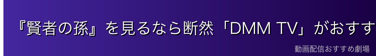 『賢者の孫』を見るなら断然「DMM TV」がおすすめ