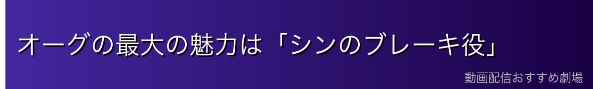 オーグの最大の魅力は「シンのブレーキ役」