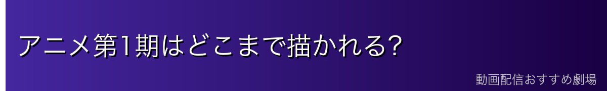 アニメ第1期はどこまで描かれる？