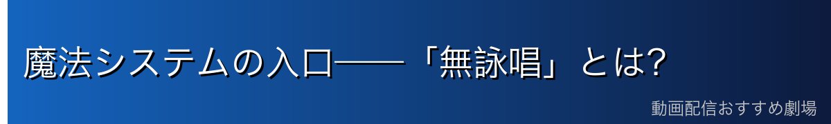 魔法システムの入口——「無詠唱」とは？
