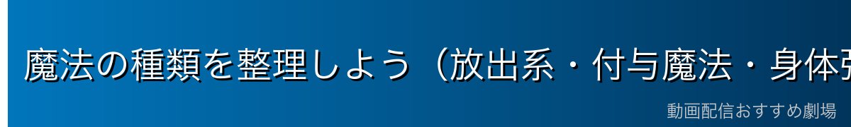魔法の種類を整理しよう（放出系・付与魔法・身体強化魔法）