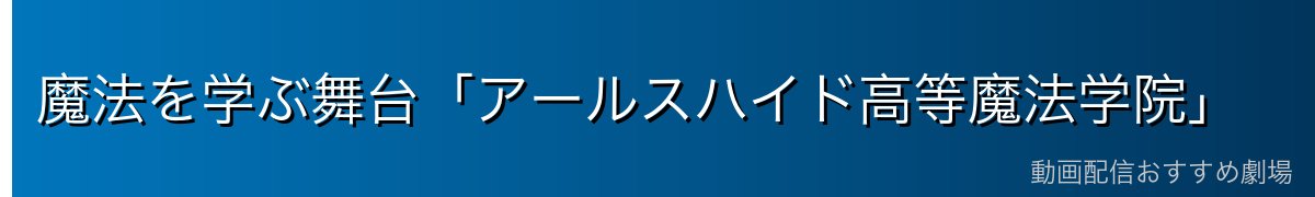 魔法を学ぶ舞台「アールスハイド高等魔法学院」