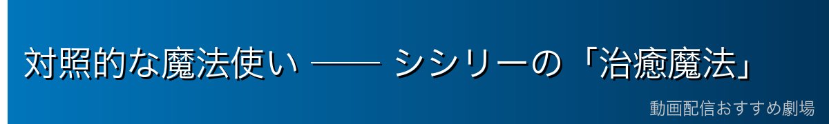 対照的な魔法使い ── シシリーの「治癒魔法」