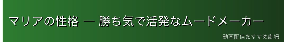 マリアの性格 ― 勝ち気で活発なムードメーカー