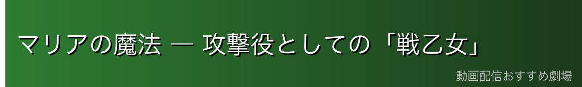 マリアの魔法 ― 攻撃役としての「戦乙女」