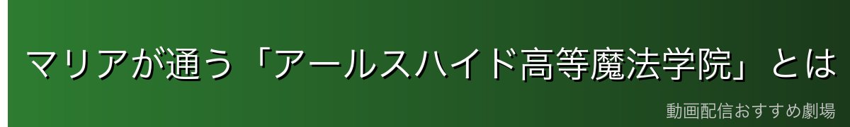 マリアが通う「アールスハイド高等魔法学院」とは