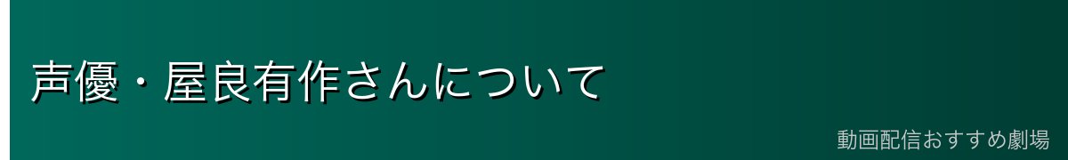 声優・屋良有作さんについて