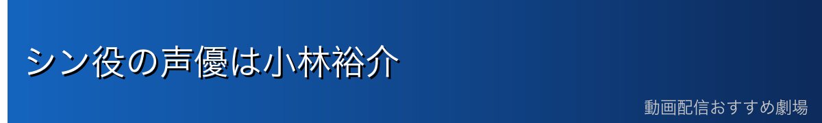 シン役の声優は小林裕介