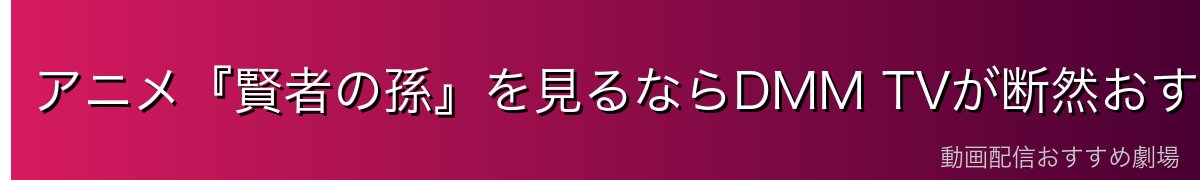 アニメ『賢者の孫』を見るならDMM TVが断然おすすめ