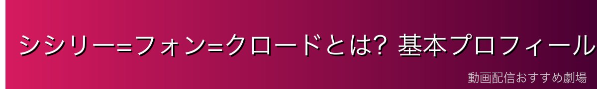 シシリー=フォン=クロードとは？基本プロフィール