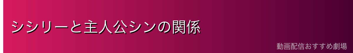 シシリーと主人公シンの関係