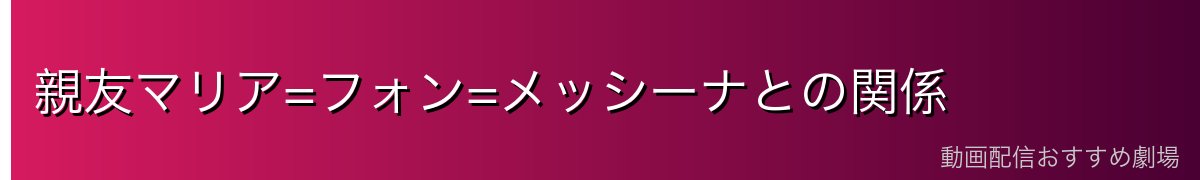 親友マリア=フォン=メッシーナとの関係