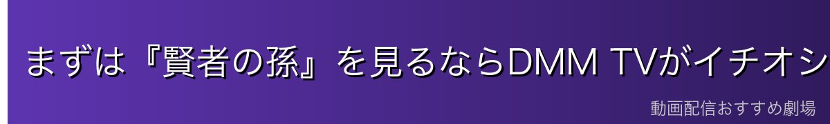 まずは『賢者の孫』を見るならDMM TVがイチオシ