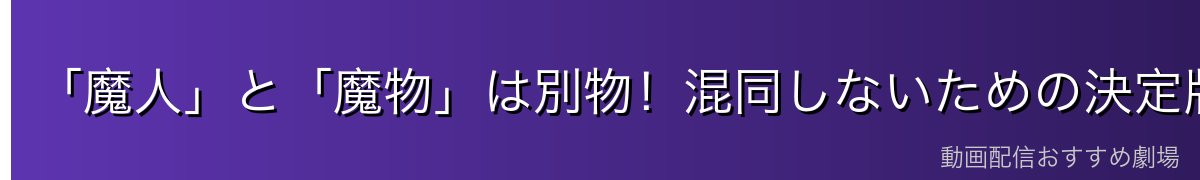 「魔人」と「魔物」は別物！混同しないための決定版