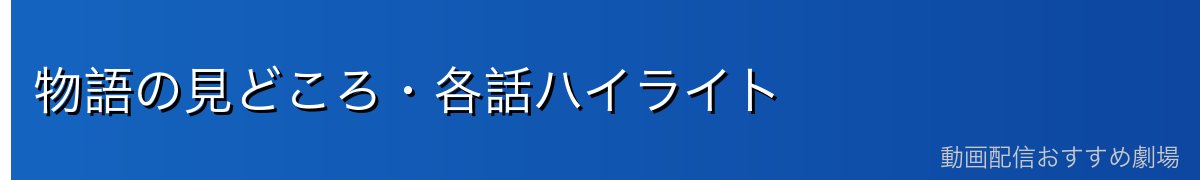 物語の見どころ・各話ハイライト