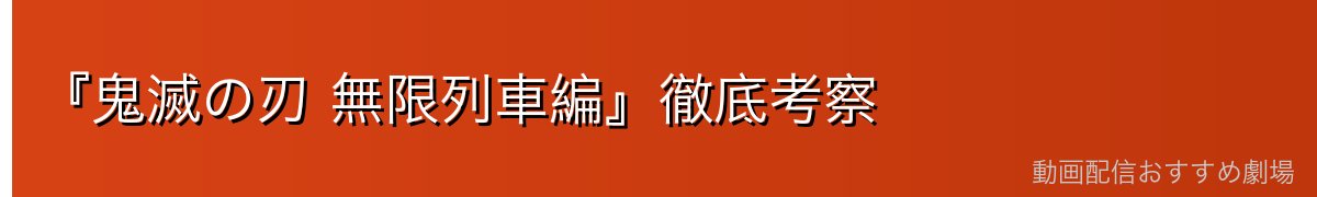 『鬼滅の刃 無限列車編』徹底考察