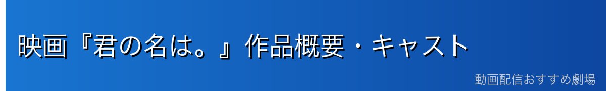 映画『君の名は。』作品概要・キャスト