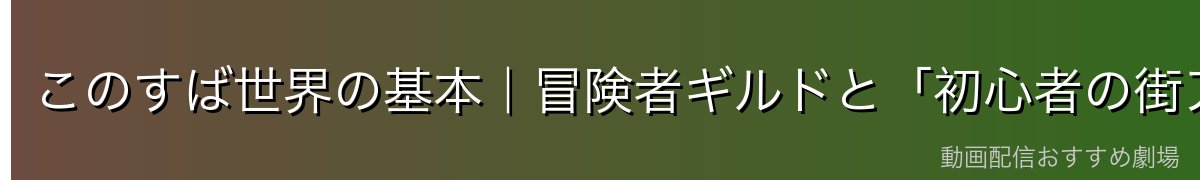 このすば世界の基本|冒険者ギルドと「初心者の街アクセル」