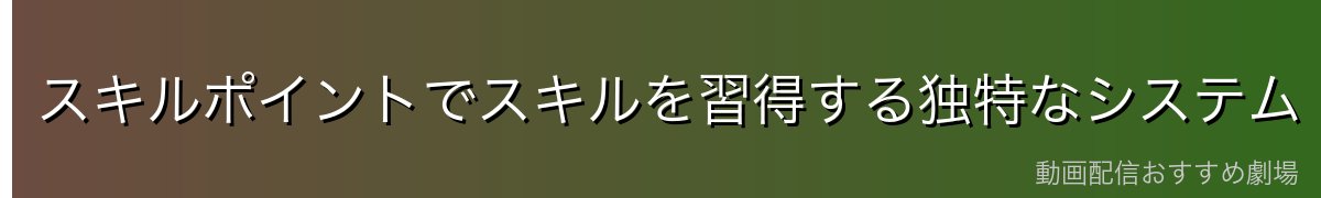スキルポイントでスキルを習得する独特なシステム