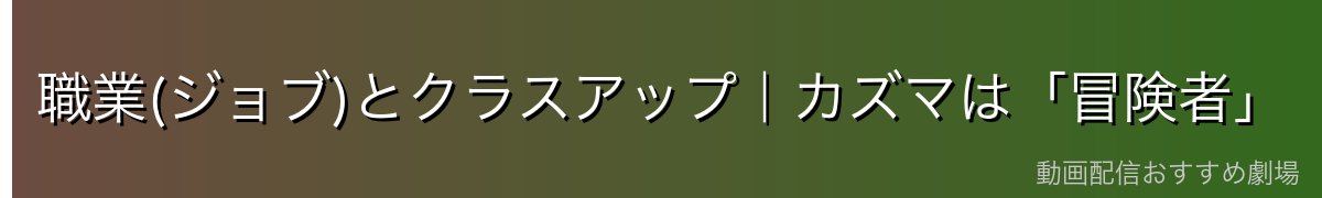 職業(ジョブ)とクラスアップ|カズマは「冒険者」