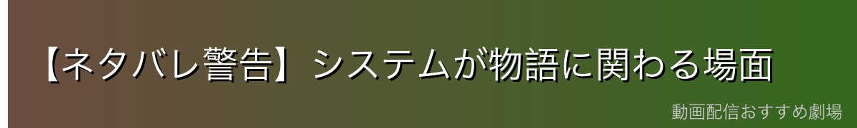 【ネタバレ警告】システムが物語に関わる場面