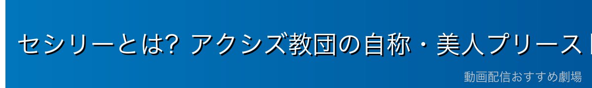 セシリーとは？アクシズ教団の自称・美人プリースト