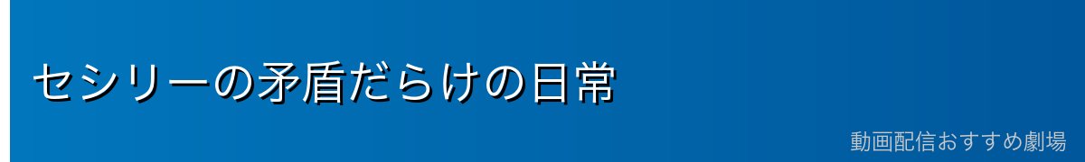 セシリーの矛盾だらけの日常