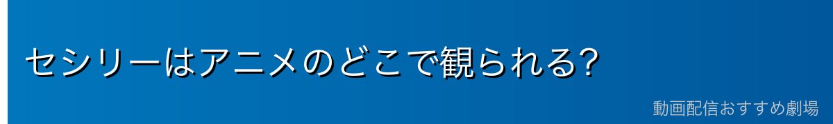 セシリーはアニメのどこで観られる？