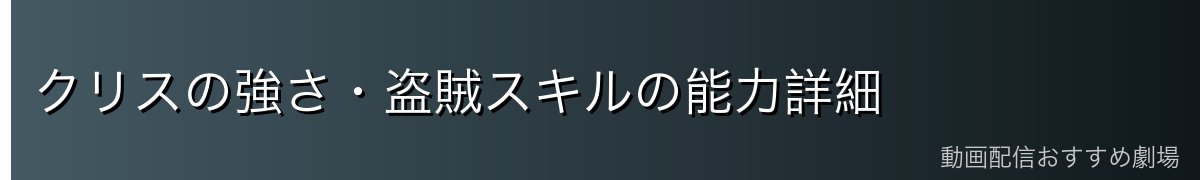 クリスの強さ・盗賊スキルの能力詳細