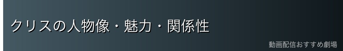 クリスの人物像・魅力・関係性