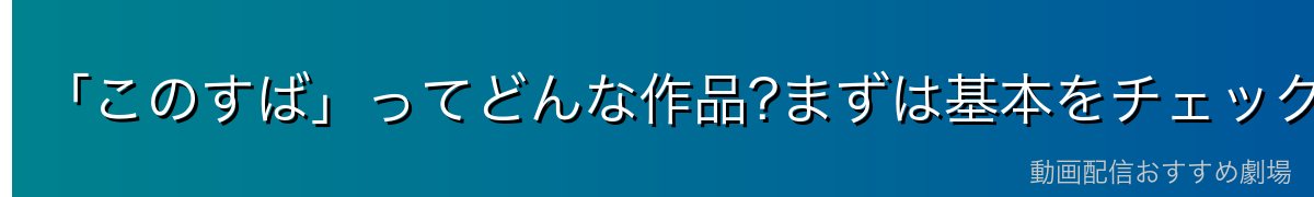 「このすば」ってどんな作品?まずは基本をチェック