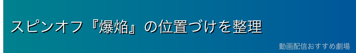 スピンオフ『爆焔』の位置づけを整理