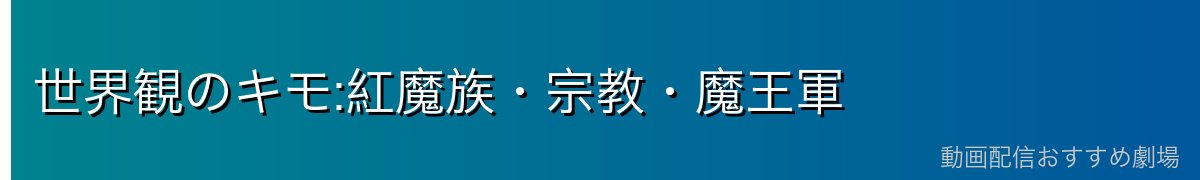 世界観のキモ:紅魔族・宗教・魔王軍