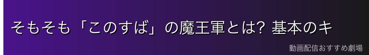 そもそも「このすば」の魔王軍とは？基本のキ