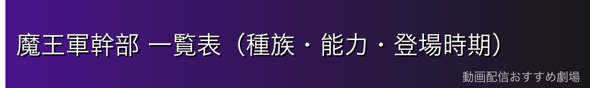魔王軍幹部 一覧表（種族・能力・登場時期）