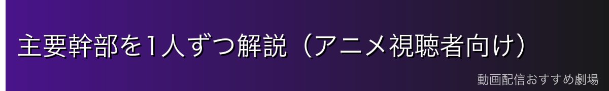 主要幹部を1人ずつ解説（アニメ視聴者向け）